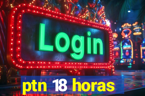 ptn 18 horas